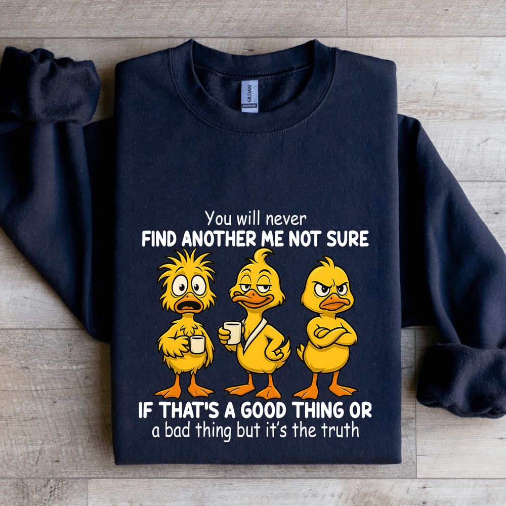 You Will Never Find Another Me Not Sure If Thats A Good Thing Sweatshirt 1