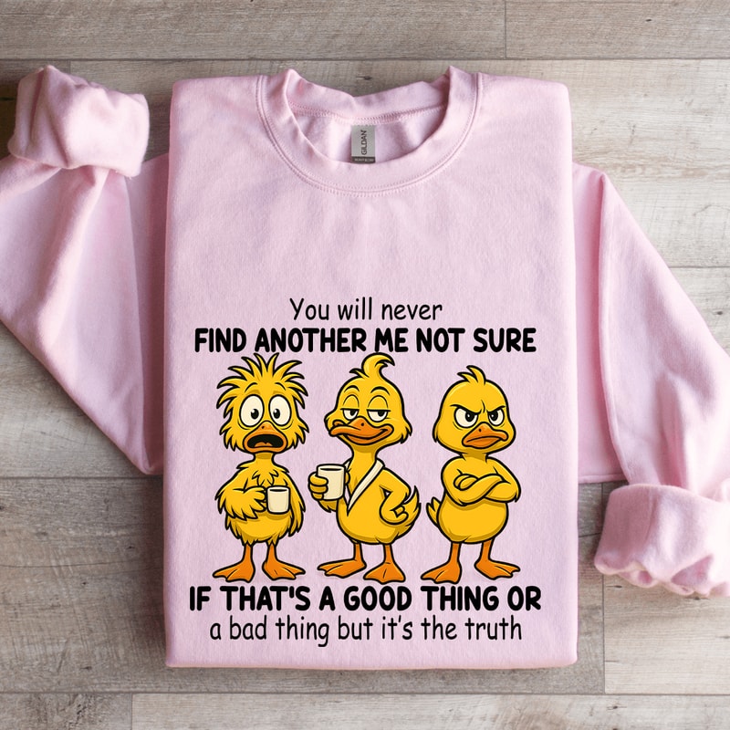 You Will Never Find Another Me Not Sure If Thats A Good Thing Sweatshirt 3