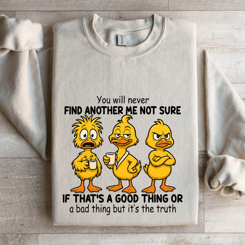 You Will Never Find Another Me Not Sure If Thats A Good Thing Sweatshirt 4