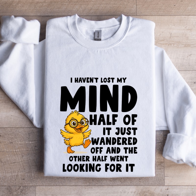 I Havent Lost My Mind Half Of It Just Wandered Sweatshirt 1