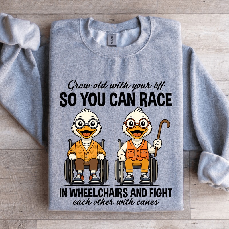Grow Old With Your Bff So You Can Race In Wheel Chairs Sweatshirt 3