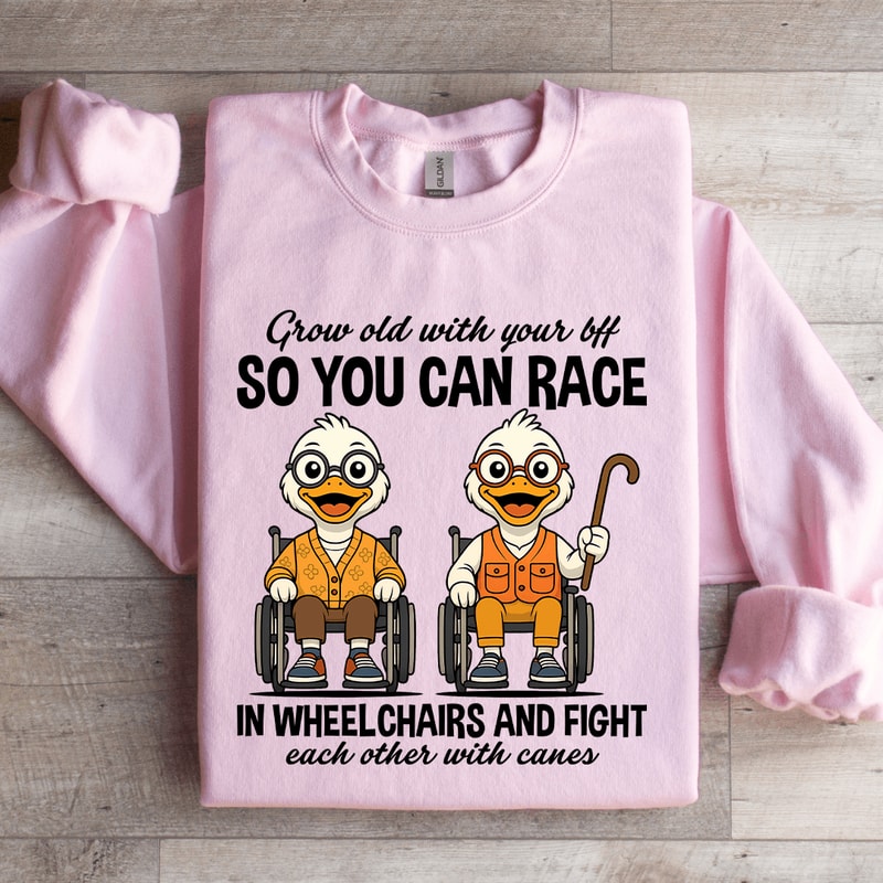 Grow Old With Your Bff So You Can Race In Wheel Chairs Sweatshirt 0