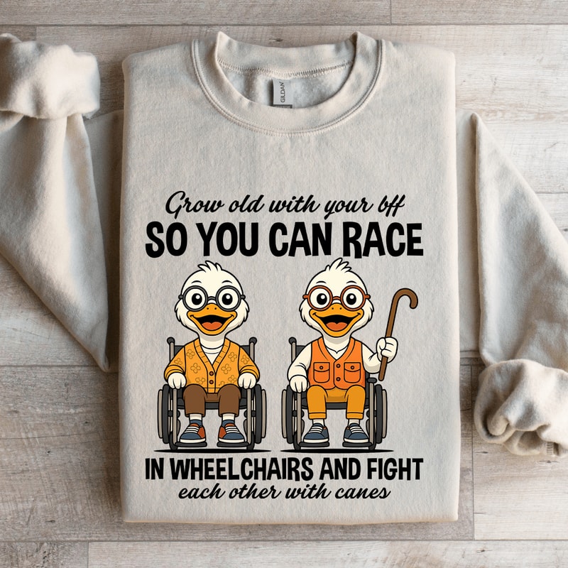 Grow Old With Your Bff So You Can Race In Wheel Chairs Sweatshirt 4