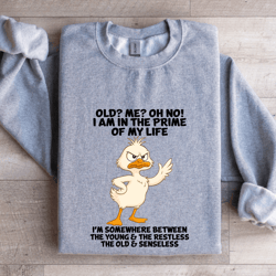 old me oh no i am in the prime of my life sweatshirt