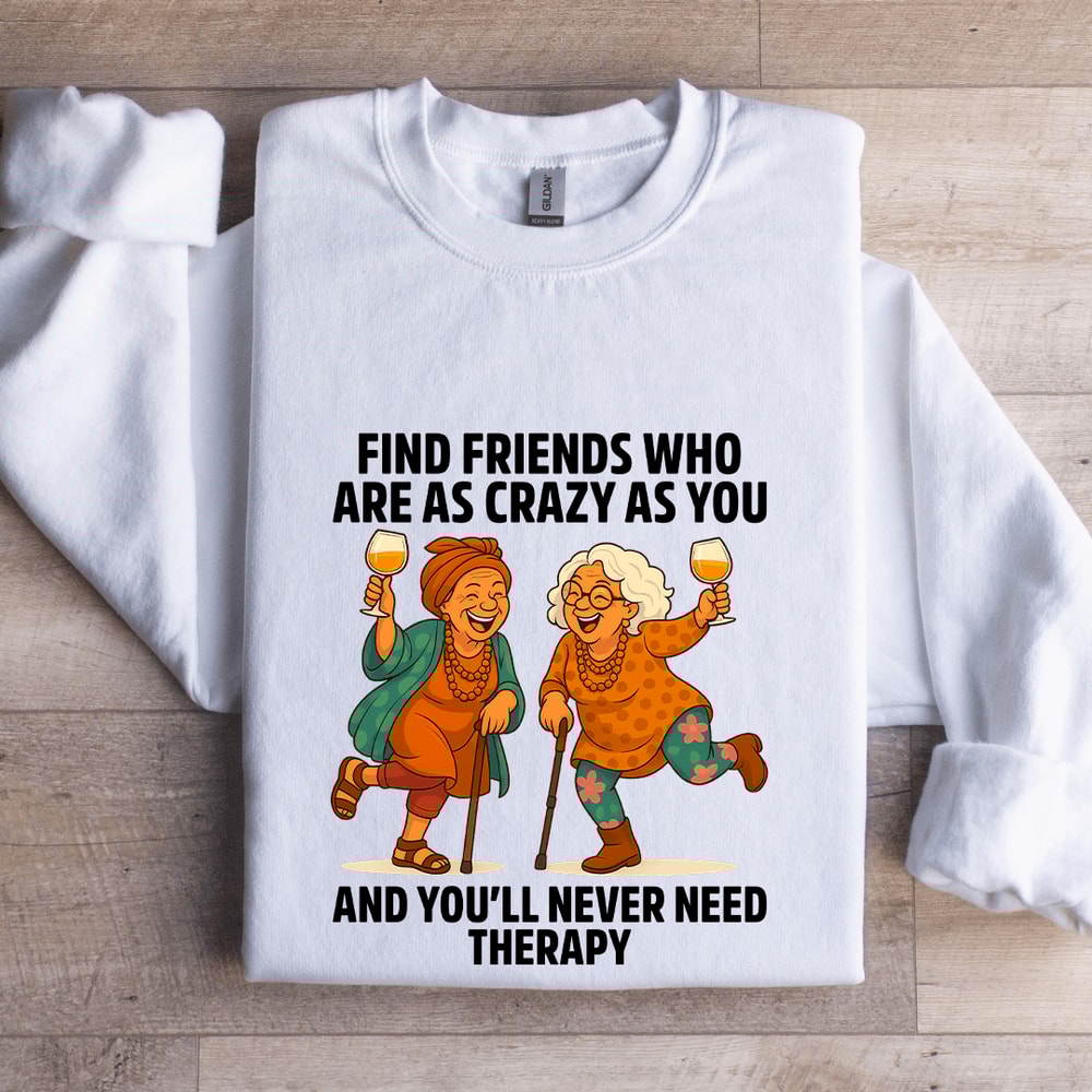 Find Friends Who Are As Crazy As You Sweatshirt 0
