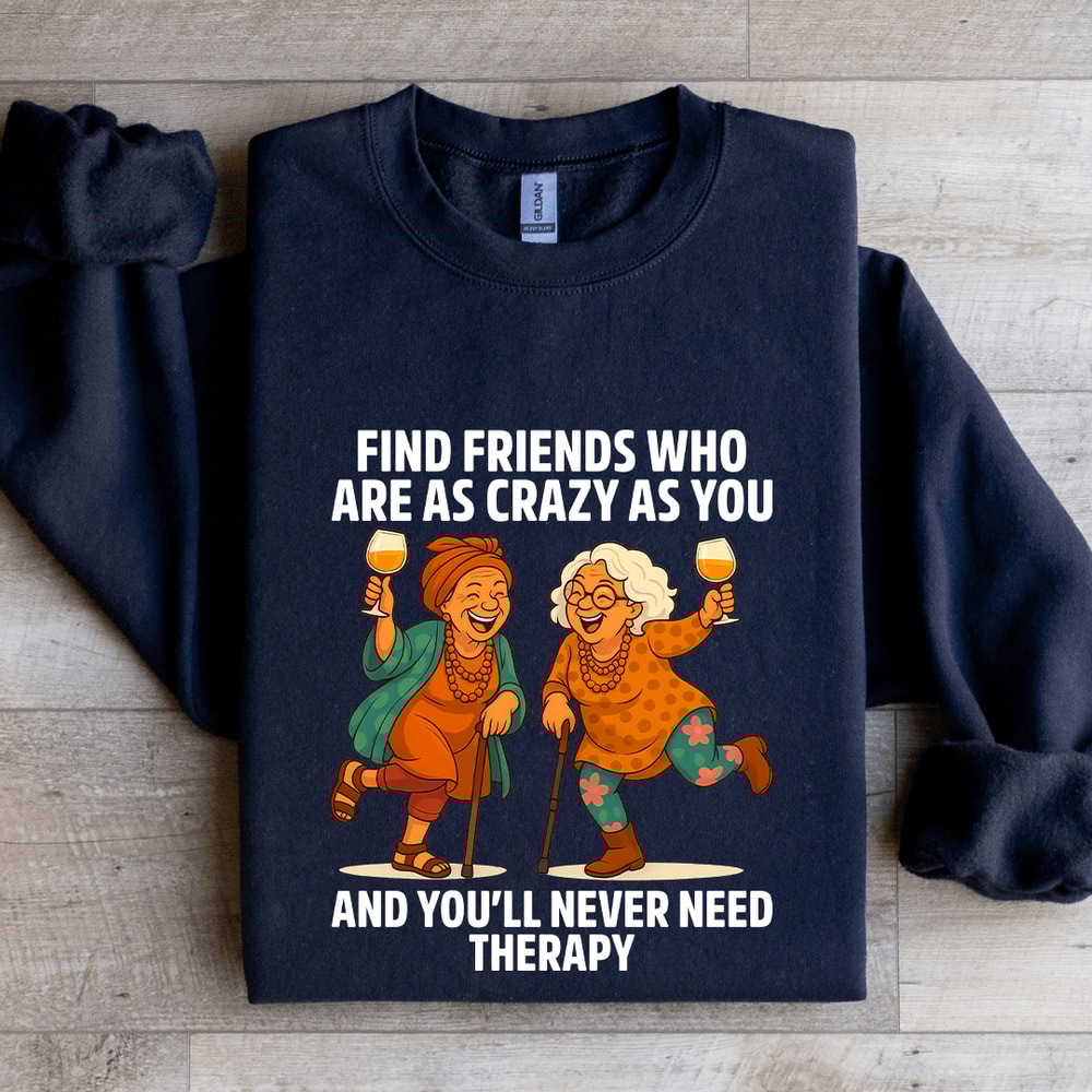 Find Friends Who Are As Crazy As You Sweatshirt 1