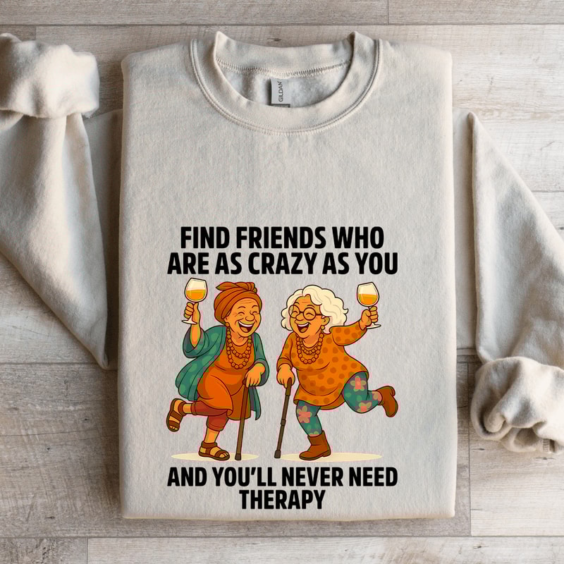 Find Friends Who Are As Crazy As You Sweatshirt 4