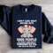 I Dont Care What Anyone Says Good People Sweatshirt 1