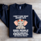 I Dont Care What Anyone Says Good People Sweatshirt 1