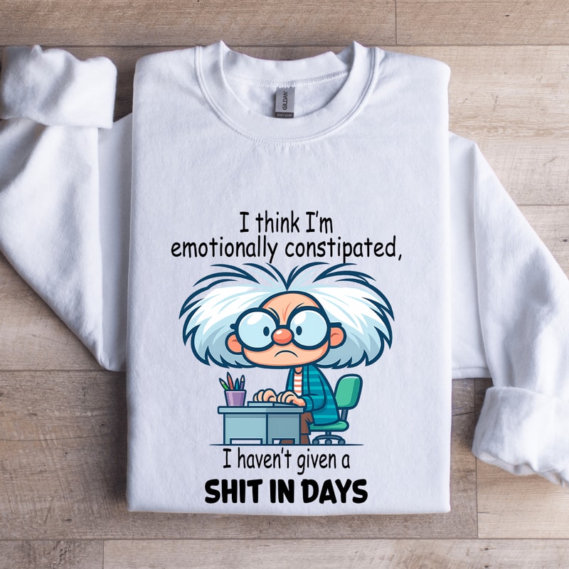 I Think Im Emotionally Constipated Sweatshirt 0