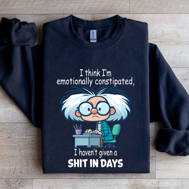 I Think Im Emotionally Constipated Sweatshirt 1