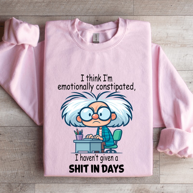 I Think Im Emotionally Constipated Sweatshirt 3