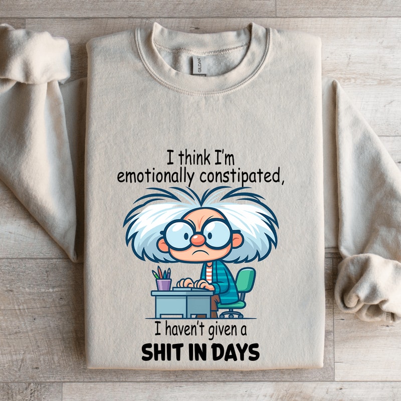 I Think Im Emotionally Constipated Sweatshirt 4