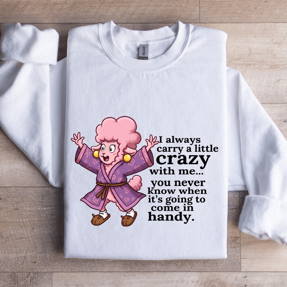 I Always Carry A Little Crazy With Me You Never Know Sweatshirt 1