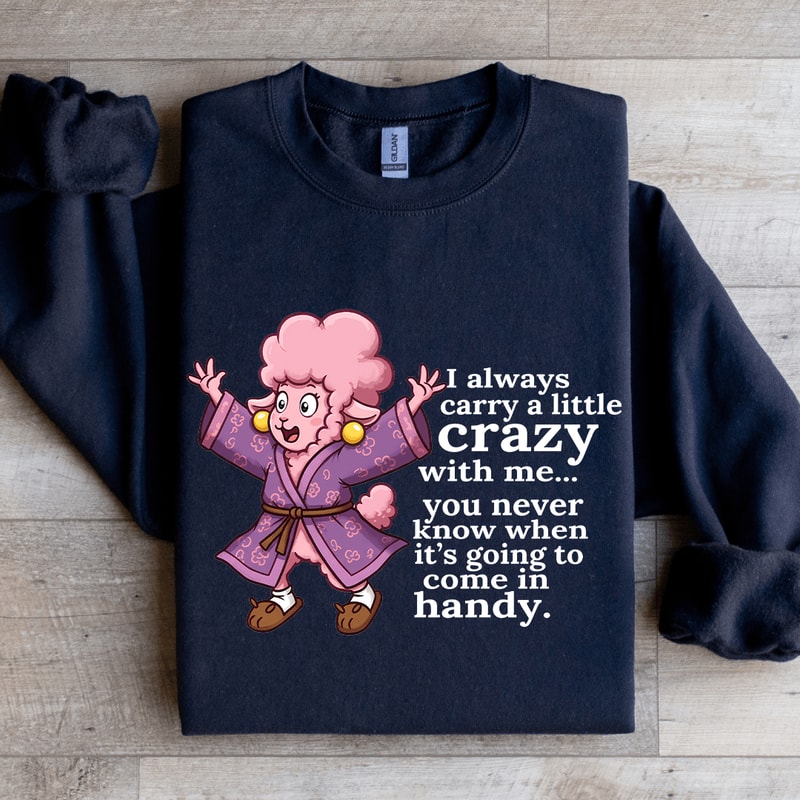 I Always Carry A Little Crazy With Me You Never Know Sweatshirt 2
