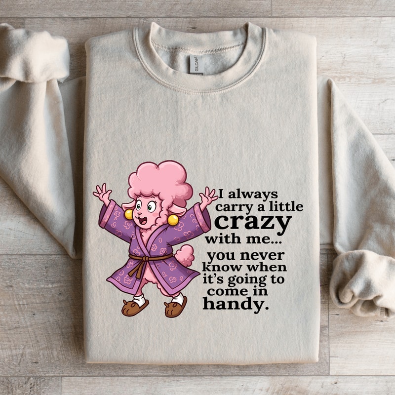 I Always Carry A Little Crazy With Me You Never Know Sweatshirt 4