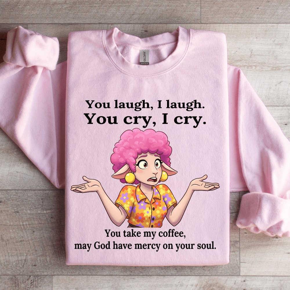 You Laugh I Laugh You Cry I Cry You Take My Coffee Sweatshirt 3