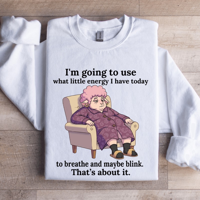 Im Going To Use What Little Energy Sweatshirt 1