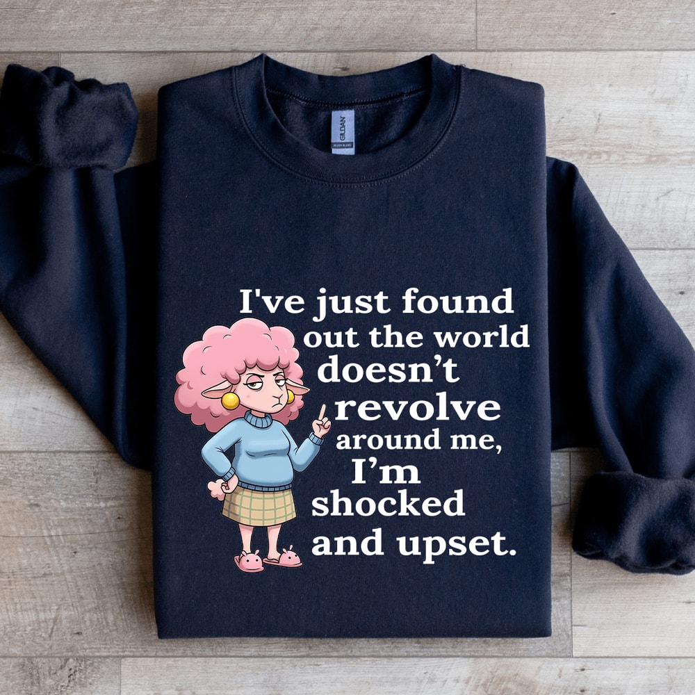 Ive Just Found Out The World Doesnt Revolve Around Sweatshirt 1