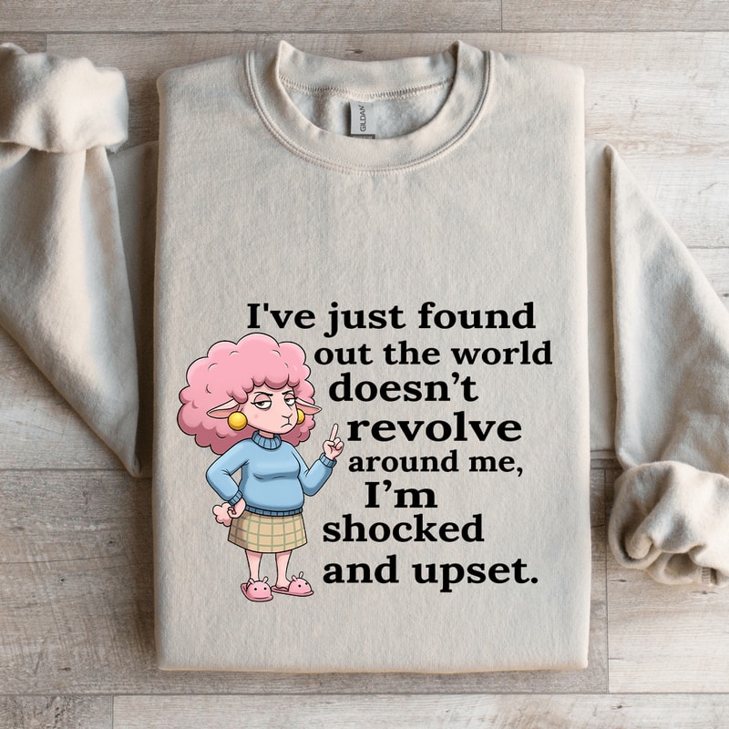 Ive Just Found Out The World Doesnt Revolve Around Sweatshirt 4