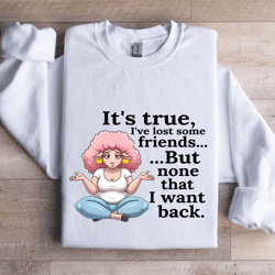 it's true i've lost some friends sweatshirt