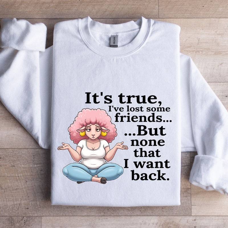 Its True Ive Lost Some Friends Sweatshirt 0
