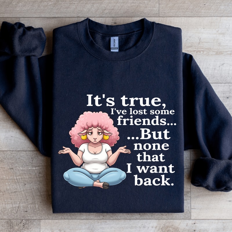 Its True Ive Lost Some Friends Sweatshirt 1