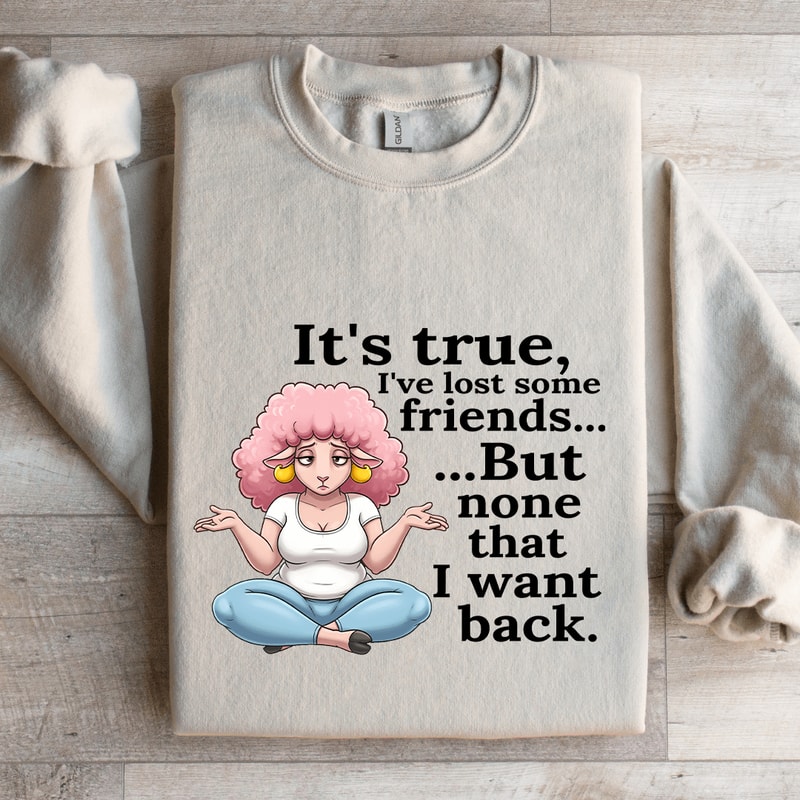Its True Ive Lost Some Friends Sweatshirt 4