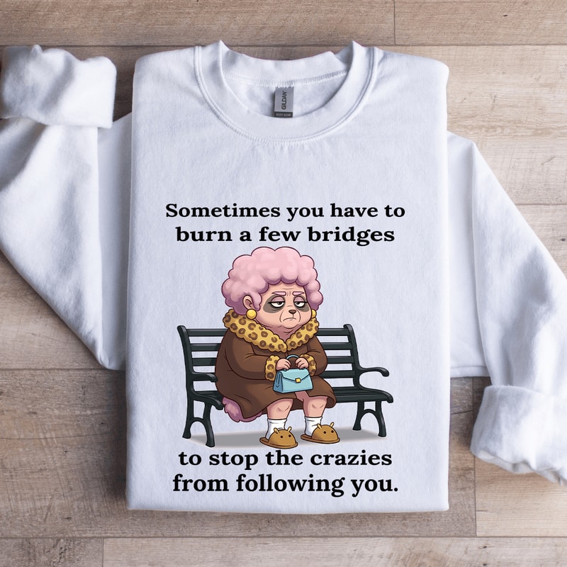 Sometimes You Have To Burn A Few Bridges Sweatshirt 1