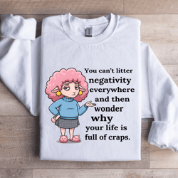 you can't litter negativity everywhere sweatshirt