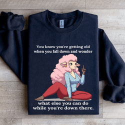 you know you'r getting old when you fall down sweatshirt