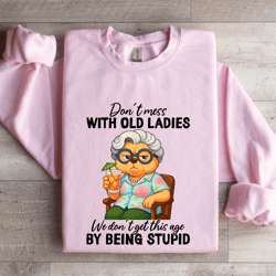 don't mess with old ladies sweatshirt