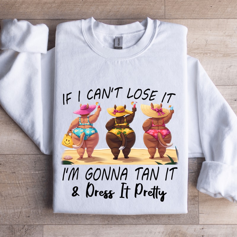 If I Cant Lose It Im Gonna Tan It Dress It Pretty Sweatshirt 0