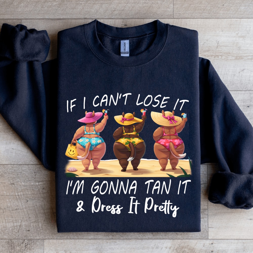If I Cant Lose It Im Gonna Tan It Dress It Pretty Sweatshirt 1
