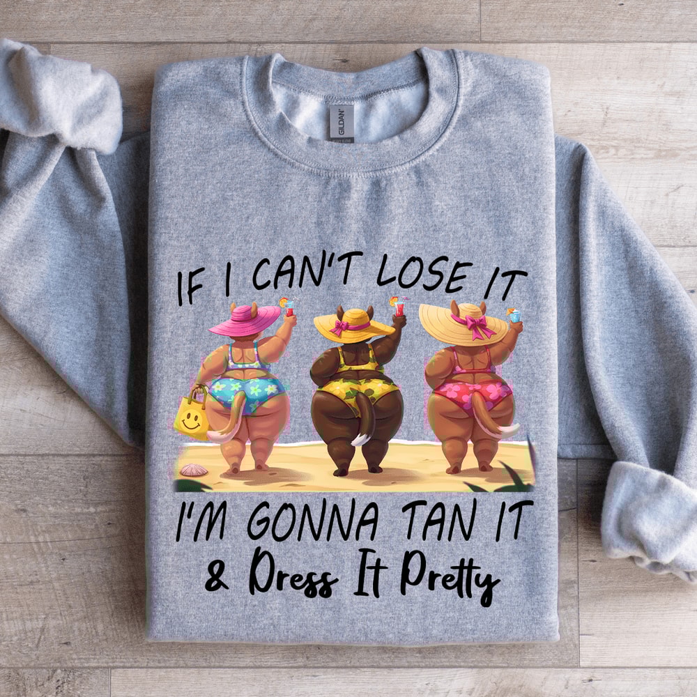 If I Cant Lose It Im Gonna Tan It Dress It Pretty Sweatshirt 2