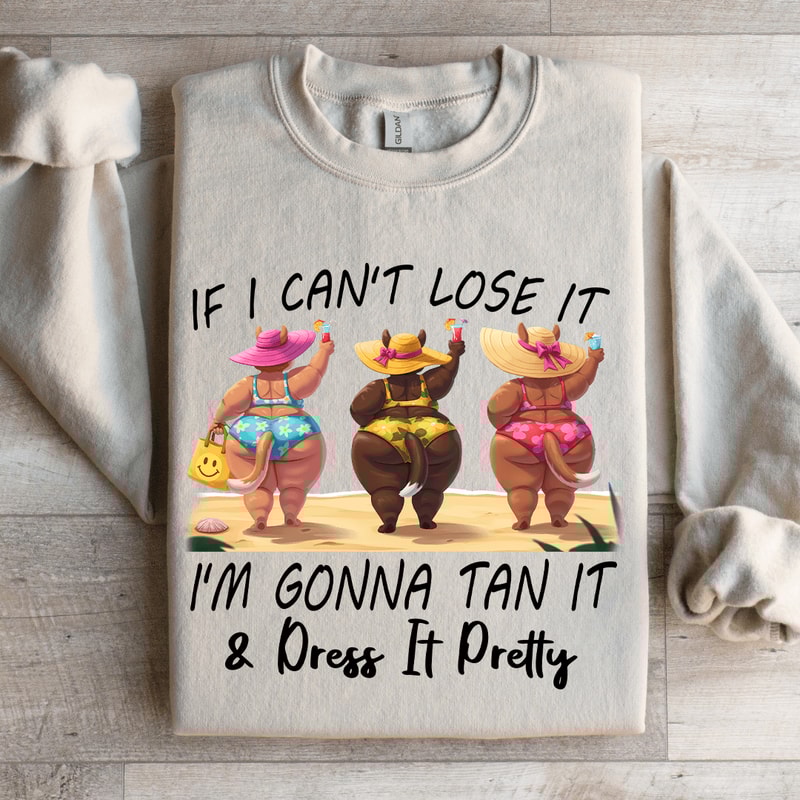 If I Cant Lose It Im Gonna Tan It Dress It Pretty Sweatshirt 4