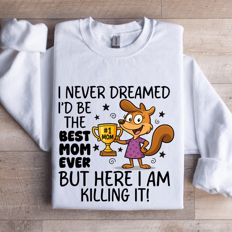 I Never Dreamed Id Be The Best Mom Ever Sweatshirt 1