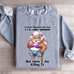 i never dreamed one day i'd-be a s-xy grandma-sweatshirt