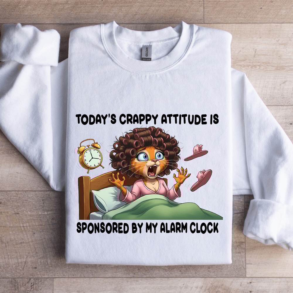 Todays Crappy Attitude Is Sponsored By My Alarm Clock Sweatshirt 1
