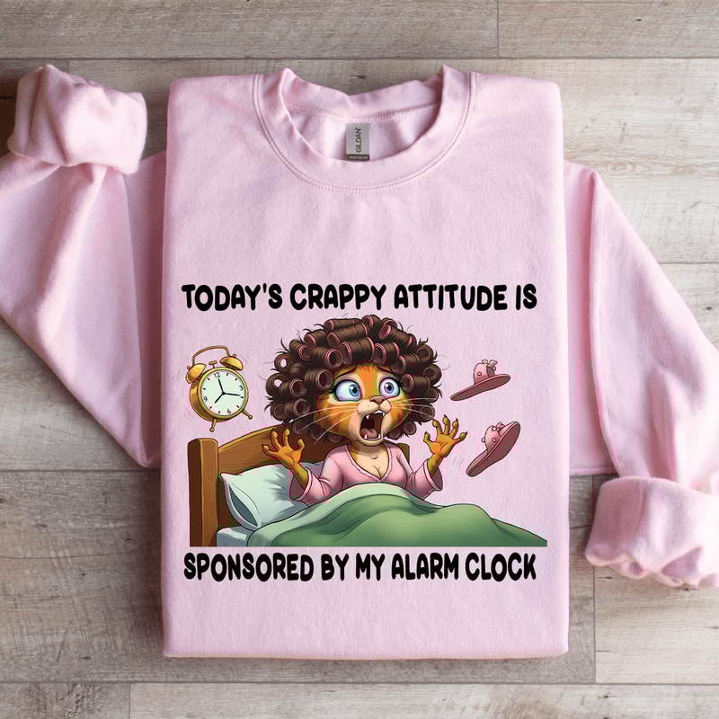 Todays Crappy Attitude Is Sponsored By My Alarm Clock Sweatshirt 3