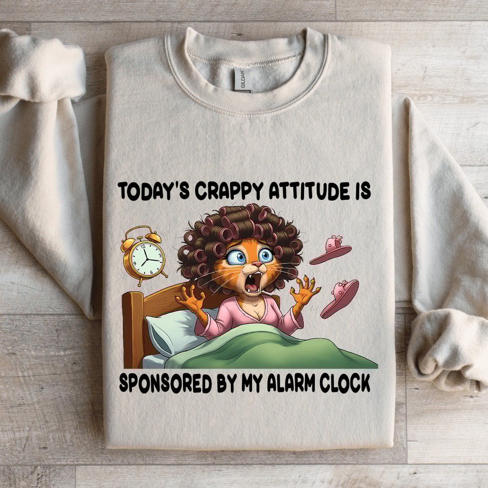 Todays Crappy Attitude Is Sponsored By My Alarm Clock Sweatshirt 4