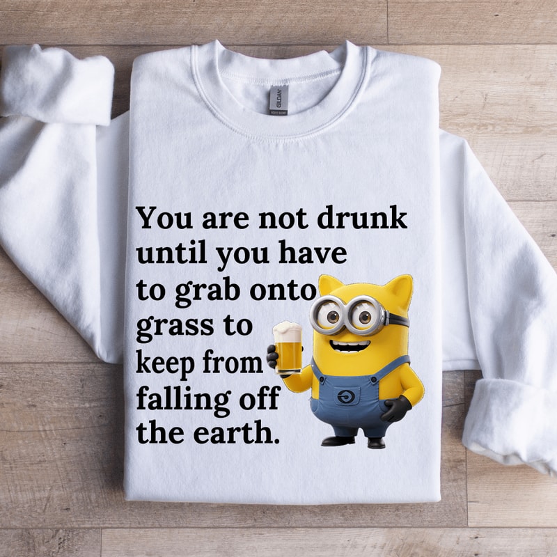 You Are Not Drunk Until You Have To Grab Onto Grass Sweatshirt 1