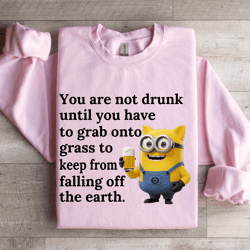 you are not drunk until you have to grab onto grass sweatshirt