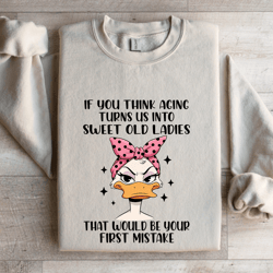 if you think aging turns us into sweet old ladies sweatshirt