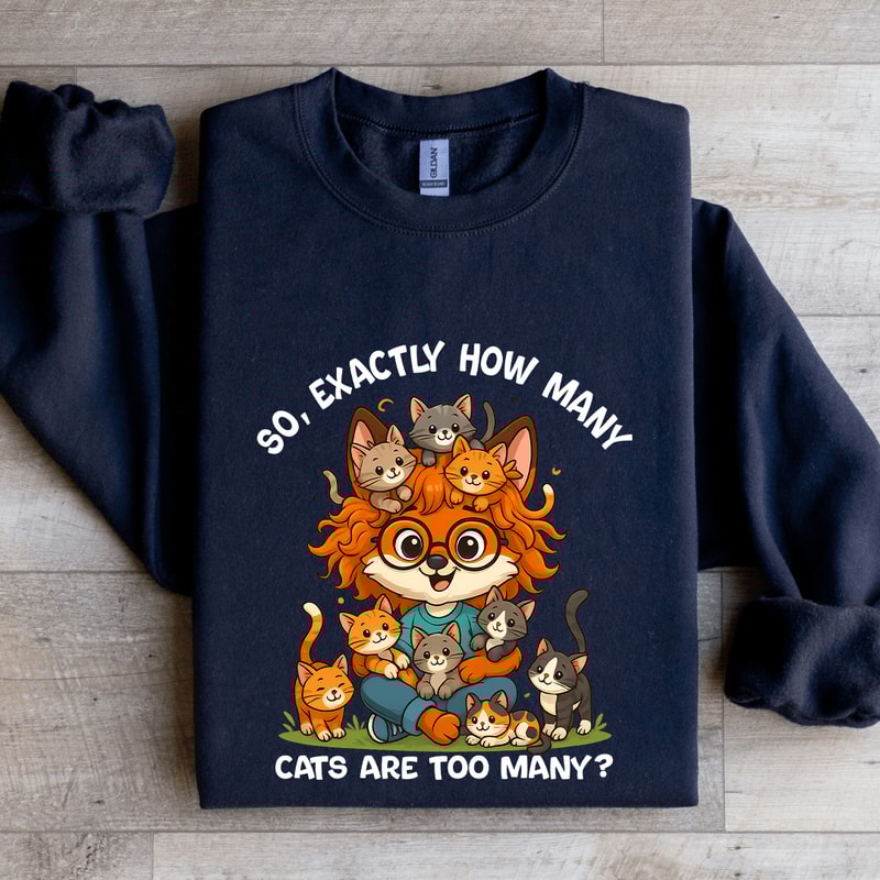 So Axactly How Many Cats Are Too Many Sweatshirt 2