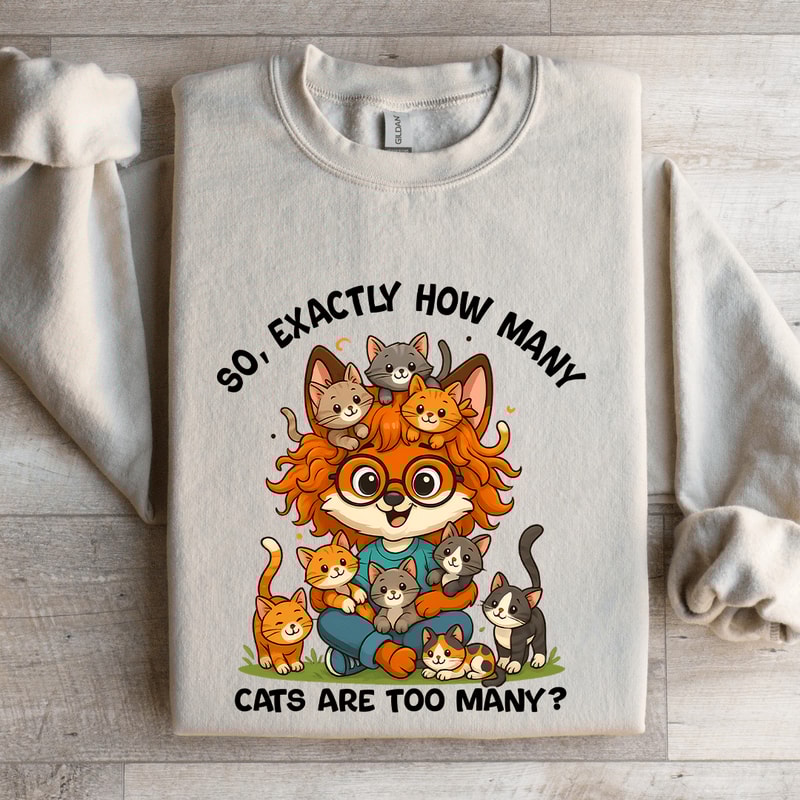 So Axactly How Many Cats Are Too Many Sweatshirt 4