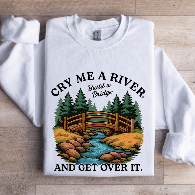 Cry Me A River Build A Bridge Sweatshirt 0