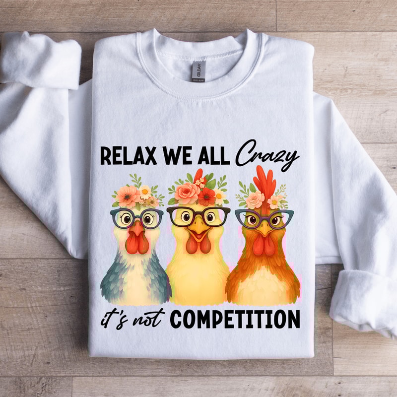 Relax We All Crazy Its Not Competition Sweatshirt 1