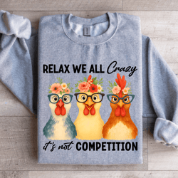 relax we all crazy it's not competition sweatshirt