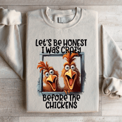let's be honest i was crazy before chickens sweatshirt